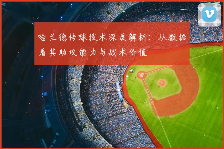 哈兰德传球技术深度解析：从数据看其助攻能力与战术价值