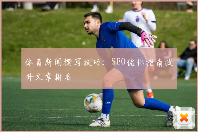 体育新闻撰写技巧：SEO优化指南提升文章排名
