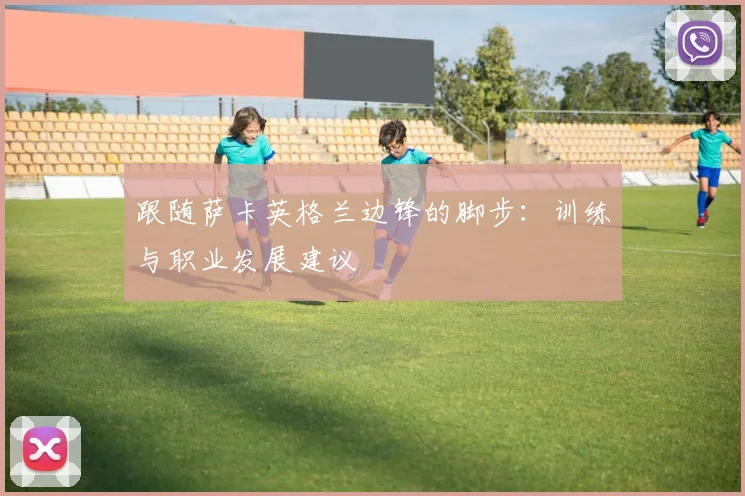 跟随萨卡英格兰边锋的脚步：训练与职业发展建议