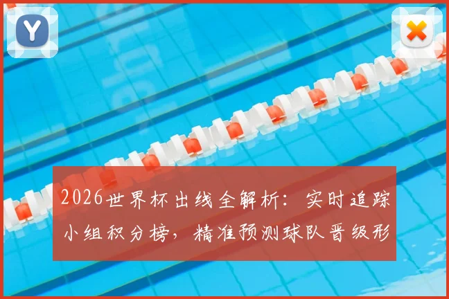 2026世界杯出线全解析：实时追踪小组积分榜，精准预测球队晋级形势