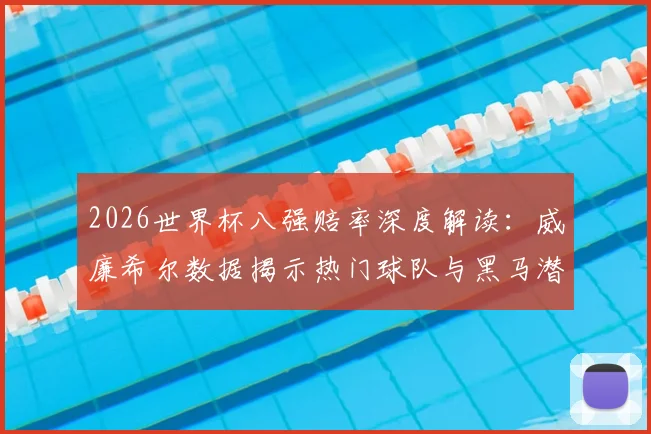 2026世界杯八强赔率深度解读：威廉希尔数据揭示热门球队与黑马潜力