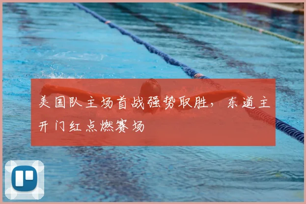美国队主场首战强势取胜,东道主开门红点燃赛场
