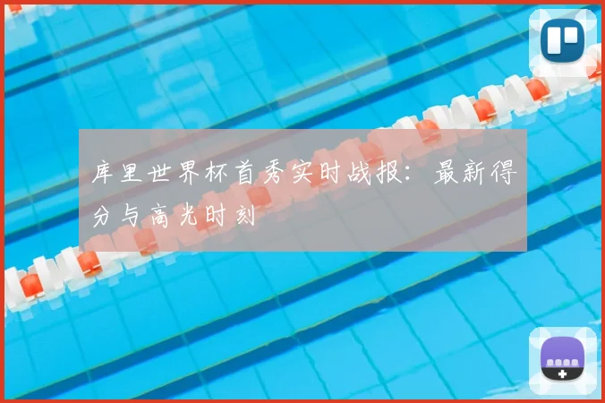 库里世界杯首秀实时战报：最新得分与高光时刻