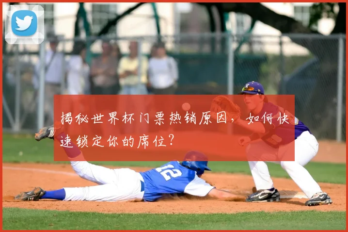 揭秘世界杯门票热销原因,如何快速锁定你的席位?