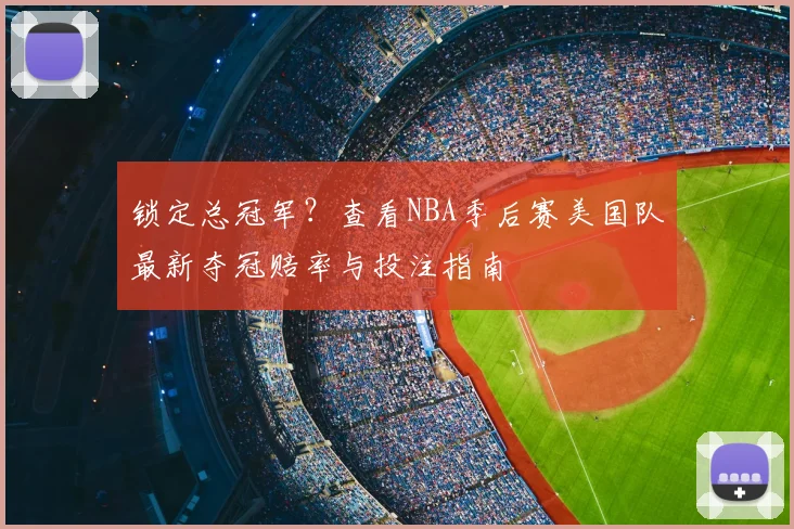 锁定总冠军？查看NBA季后赛美国队最新夺冠赔率与投注指南